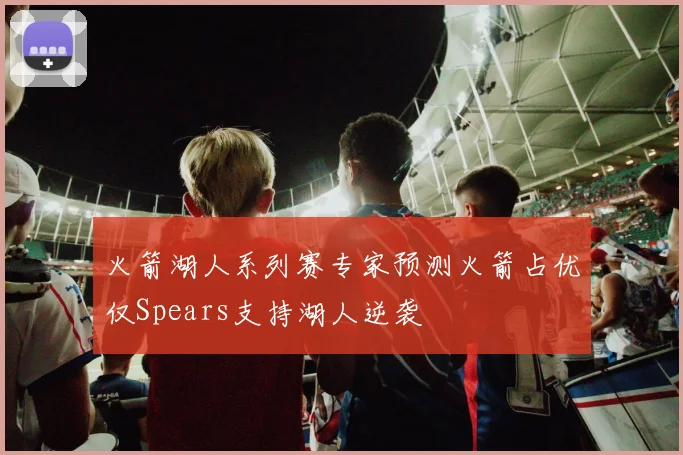 火箭湖人系列赛专家预测火箭占优仅Spears支持湖人逆袭