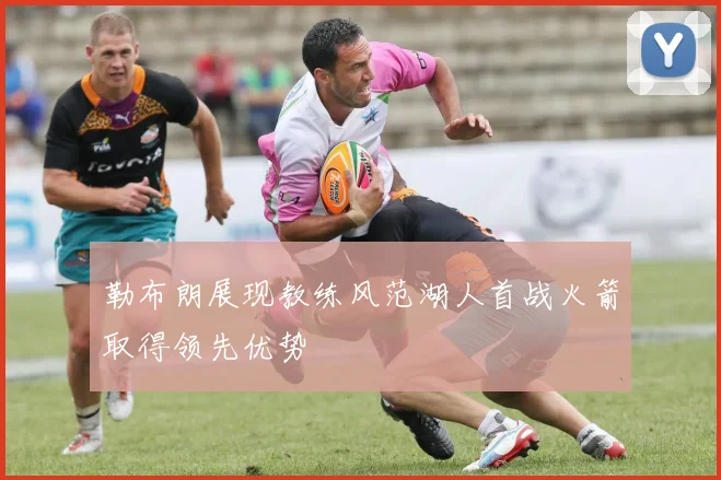 勒布朗展现教练风范湖人首战火箭取得领先优势