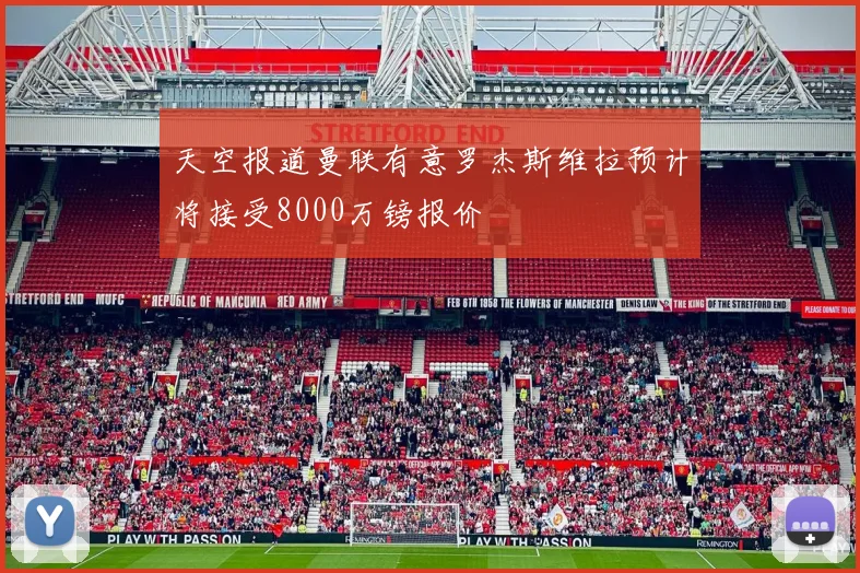 天空报道曼联有意罗杰斯维拉预计将接受8000万镑报价