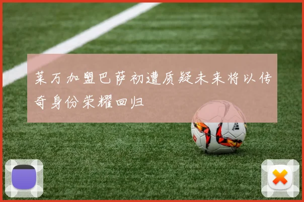 莱万加盟巴萨初遭质疑未来将以传奇身份荣耀回归
