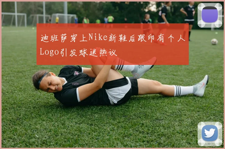 迪班萨穿上Nike新鞋后跟印有个人Logo引发球迷热议