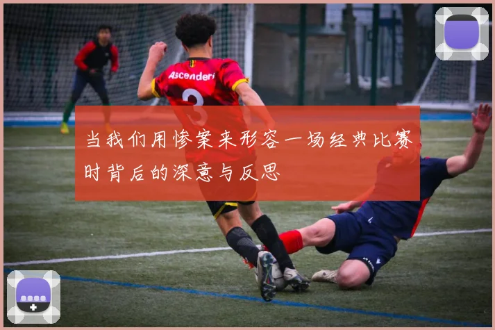 当我们用惨案来形容一场经典比赛时背后的深意与反思