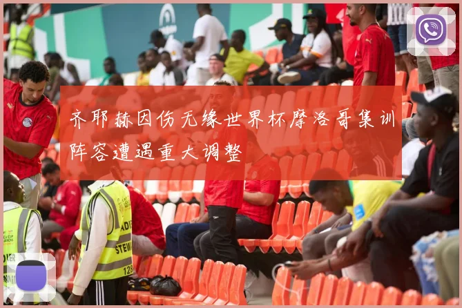齐耶赫因伤无缘世界杯摩洛哥集训阵容遭遇重大调整