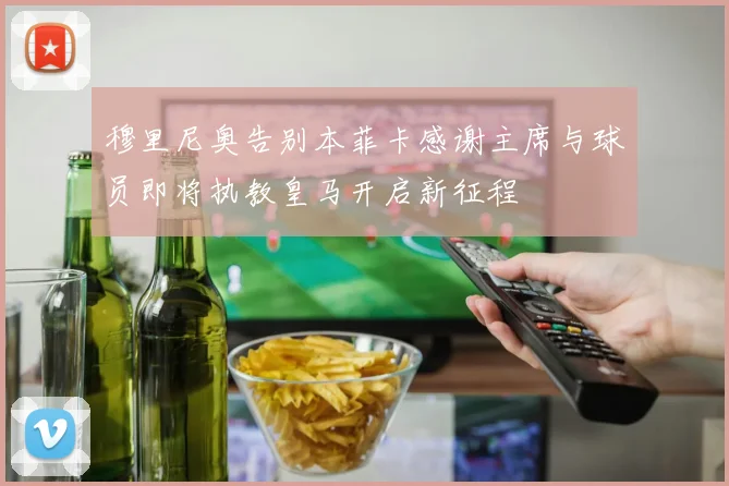 穆里尼奥告别本菲卡感谢主席与球员即将执教皇马开启新征程