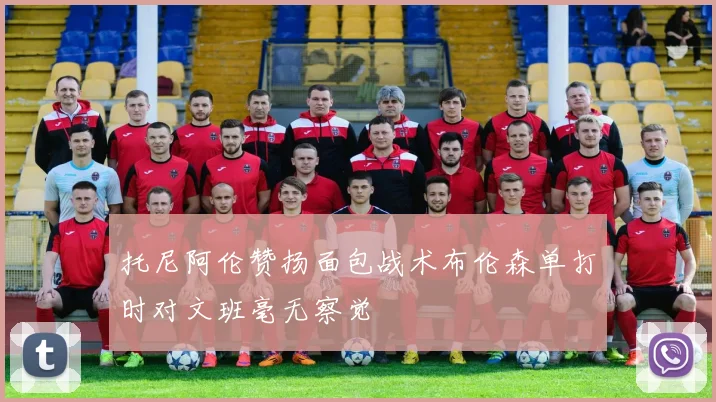 托尼阿伦赞扬面包战术布伦森单打时对文班毫无察觉
